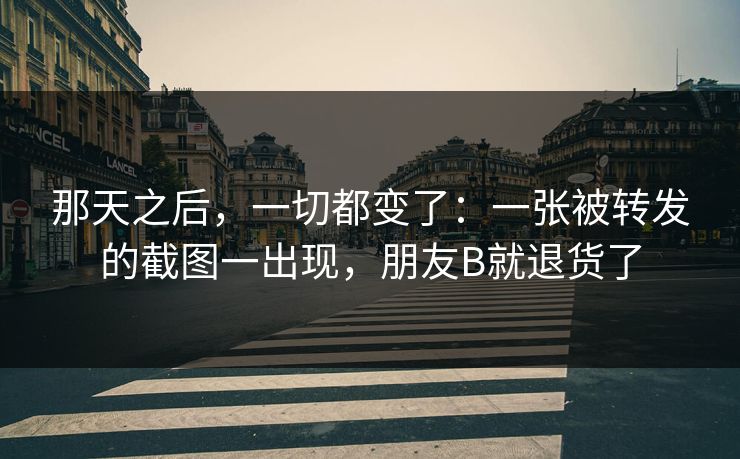 那天之后，一切都变了：一张被转发的截图一出现，朋友B就退货了