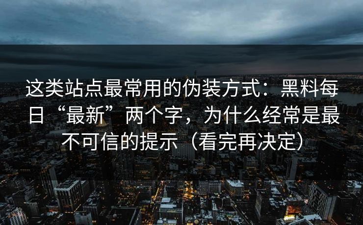 这类站点最常用的伪装方式:黑料每日“最新”两个字,为什么经常是最不可信的提示(看完再决定)