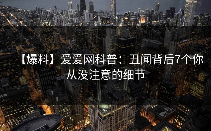 【爆料】爱爱网科普：丑闻背后7个你从没注意的细节