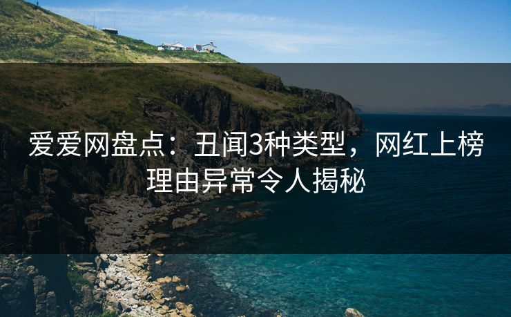 爱爱网盘点：丑闻3种类型，网红上榜理由异常令人揭秘