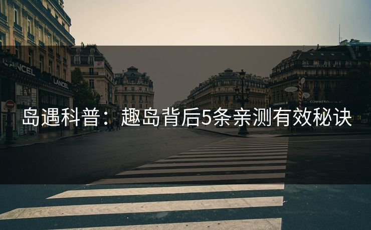 岛遇科普：趣岛背后5条亲测有效秘诀