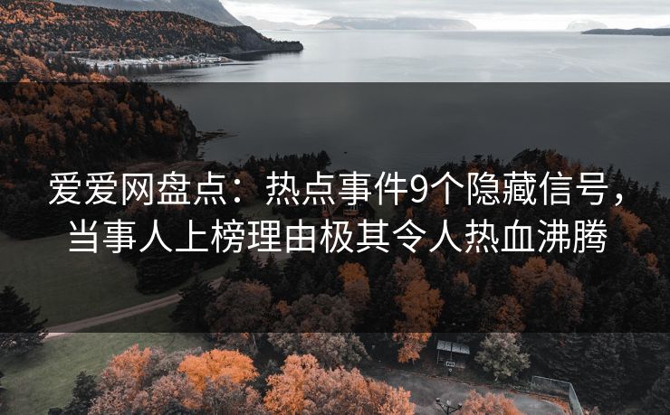 爱爱网盘点：热点事件9个隐藏信号，当事人上榜理由极其令人热血沸腾