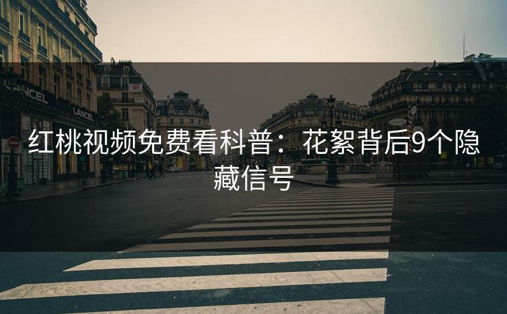 红桃视频免费看科普:花絮背后9个隐藏信号 红桃视频免费看科普:花絮背后9个隐藏信号