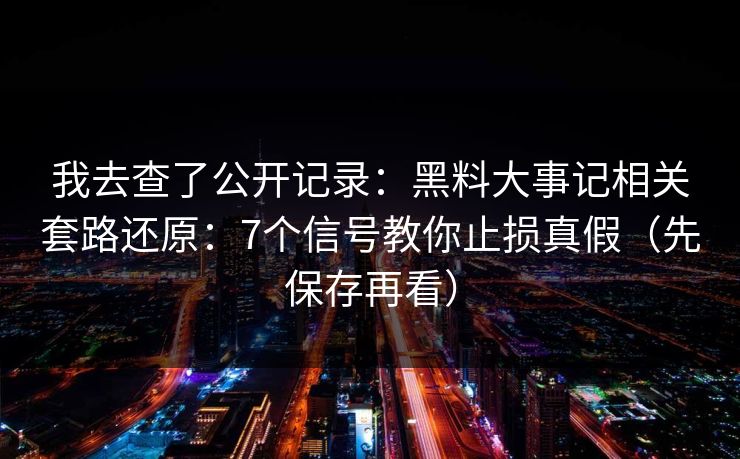 我去查了公开记录:黑料大事记相关套路还原:7个信号教你止损真假(先保存再看)